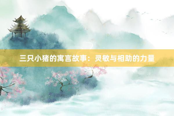 三只小猪的寓言故事：灵敏与相助的力量